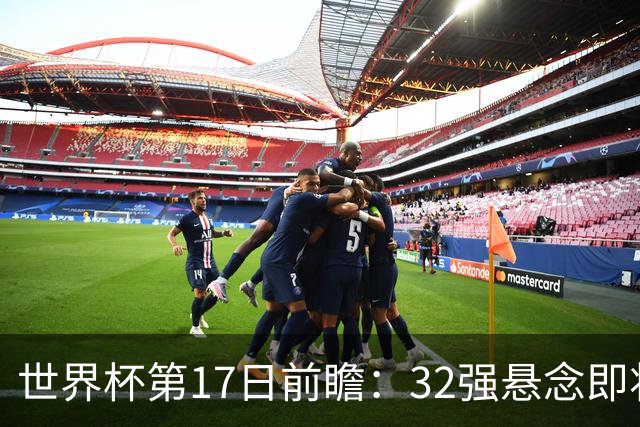 世界杯第17日前瞻：32强悬念即将全部揭晓 39岁超巨争创神迹
