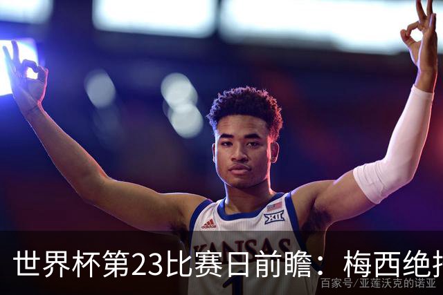 世界杯第23比赛日前瞻：梅西绝招能破“佛的脚”，法老难赢亚洲队