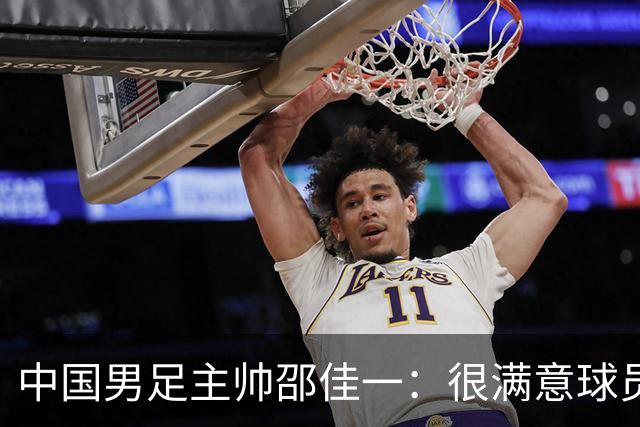 中国男足主帅邵佳一：很满意球员们的表现
