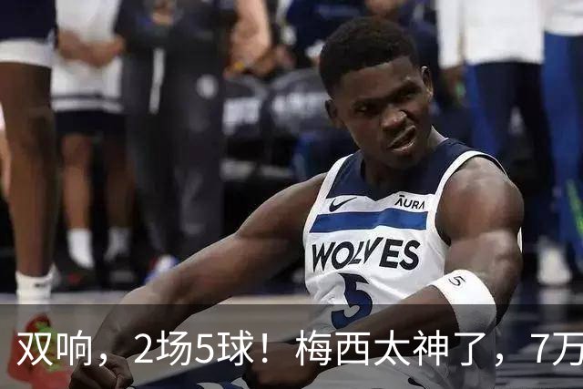 双响，2场5球！梅西太神了，7万人膜拜，阿根廷争冠却迎来坏消息