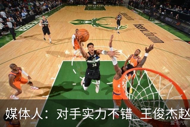 媒体人：对手实力不错 王俊杰赵维伦带来不同感觉 短训营达到目的