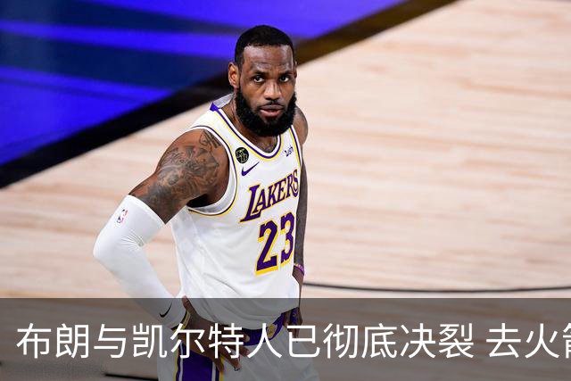 布朗与凯尔特人已彻底决裂 去火箭是首选吗？