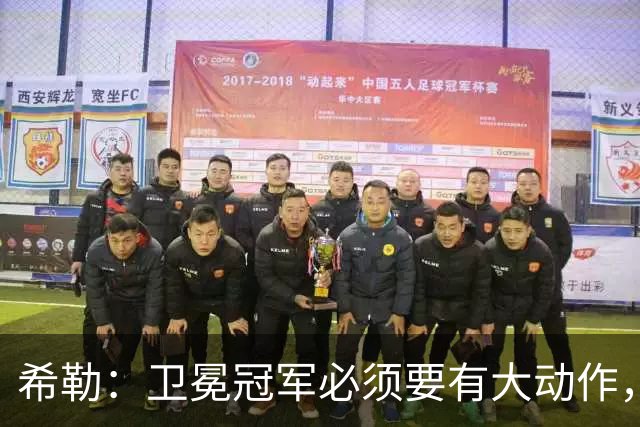 希勒：卫冕冠军必须要有大动作，枪手至少能完成一笔重磅引援