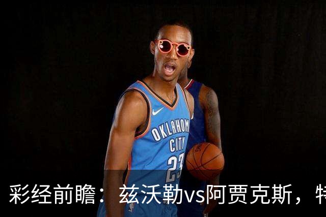 彩经前瞻：兹沃勒vs阿贾克斯，特尔施特根可能迎来首秀
