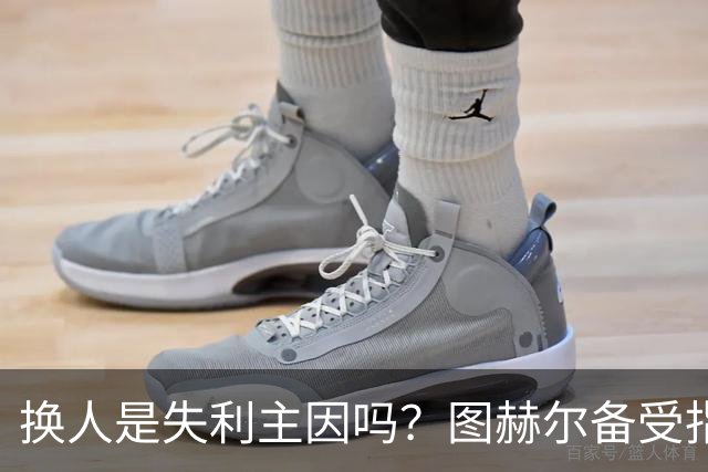 换人是失利主因吗？图赫尔备受指责 两年后欧洲杯盼救赎