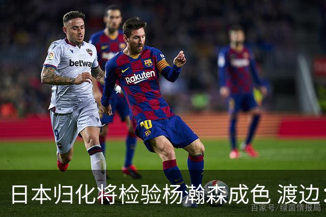 日本归化将检验杨瀚森成色 渡边：有实力击败中国男篮