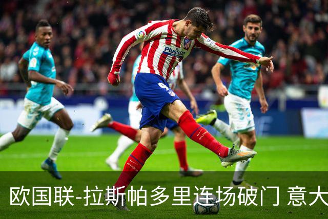 欧国联-拉斯帕多里连场破门 意大利2-0客胜夺头名