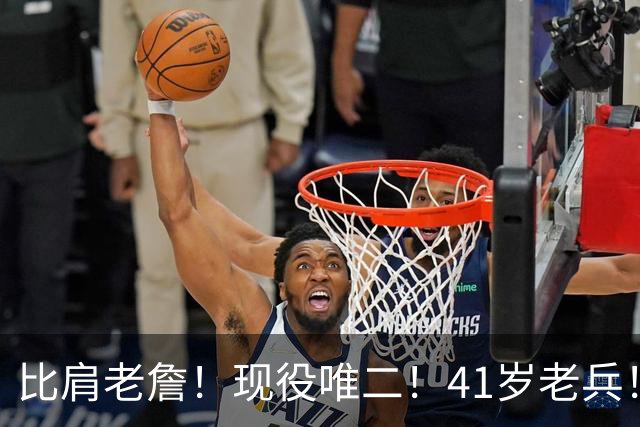 比肩老詹！现役唯二！41岁老兵！还有下一站吗？