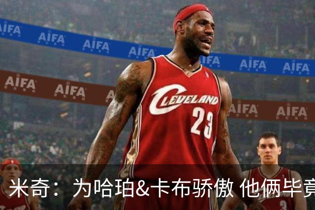 米奇：为哈珀&卡布骄傲 他俩毕竟还是新秀 却已站在总决赛舞台