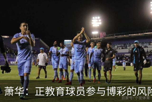 萧华：正教育球员参与博彩的风险 一旦违规处分将会非常严厉