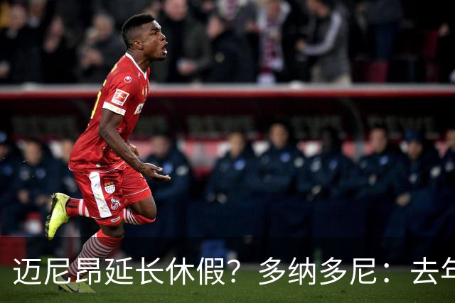 迈尼昂延长休假？多纳多尼：去年双线作战接连受挫，他心理压力大