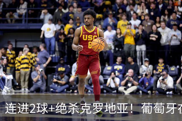 连进2球+绝杀克罗地亚！葡萄牙在逆境中展露球队底蕴
