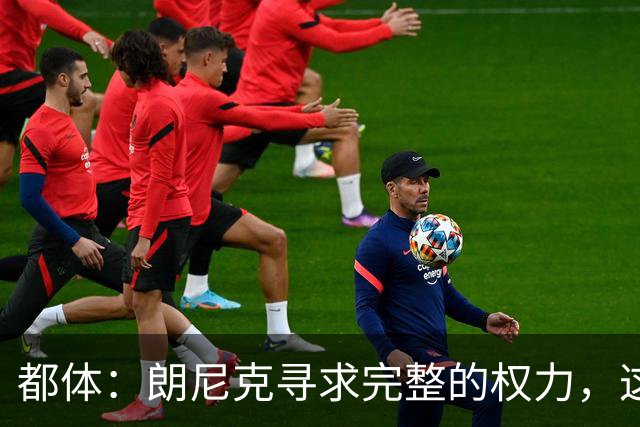 都体：朗尼克寻求完整的权力，这与伊布的雄心发生了冲突