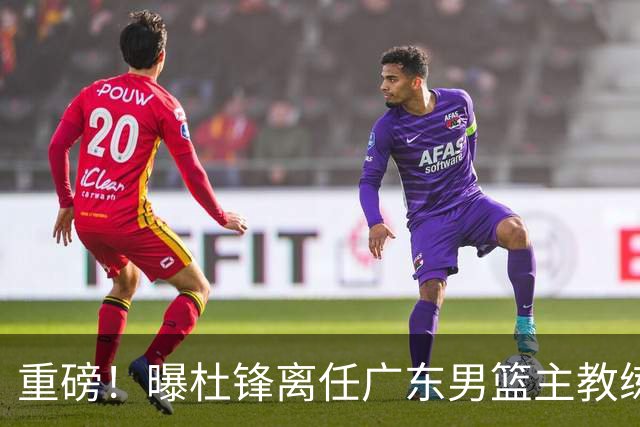重磅！曝杜锋离任广东男篮主教练 媒体人猜测外教接任可能性较大