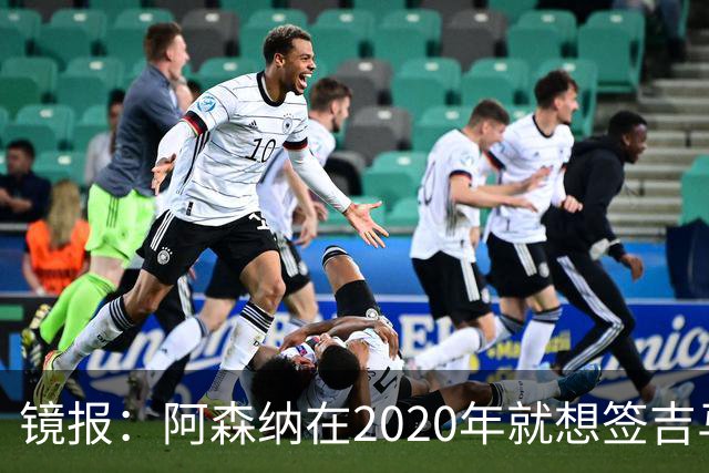 镜报：阿森纳在2020年就想签吉马良斯，但受限于预算谈判未能推进