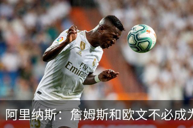 阿里纳斯：詹姆斯和欧文不必成为最好的朋友才能成为好搭档