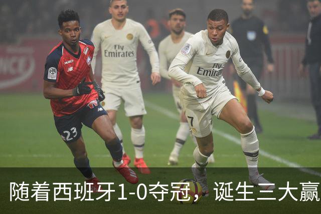 随着西班牙1-0夺冠，诞生三大赢家和两大输家，登贝莱因祸得福！