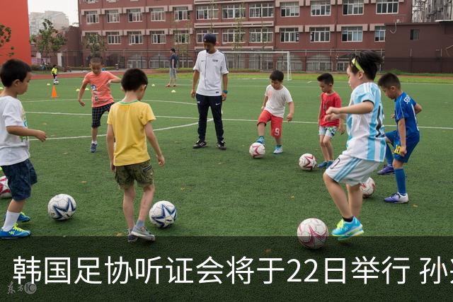 韩国足协听证会将于22日举行 孙兴慜洪明甫被传唤作证