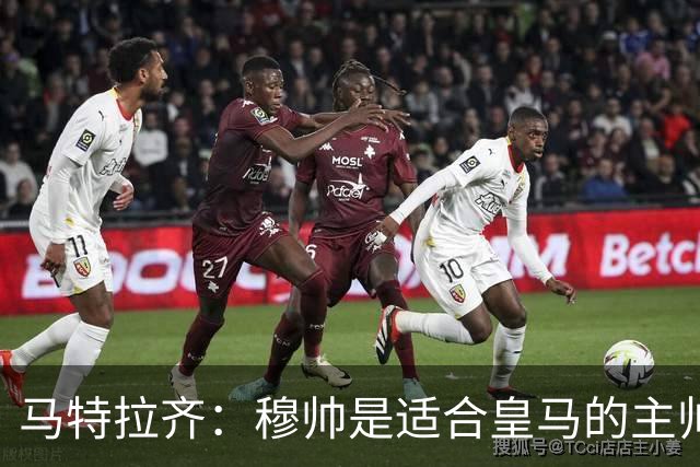 马特拉齐：穆帅是适合皇马的主帅，也许球风不华丽，但能带来结果