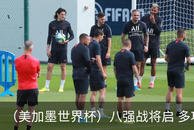 （美加墨世界杯）八强战将启 多项纪录有望继续刷新