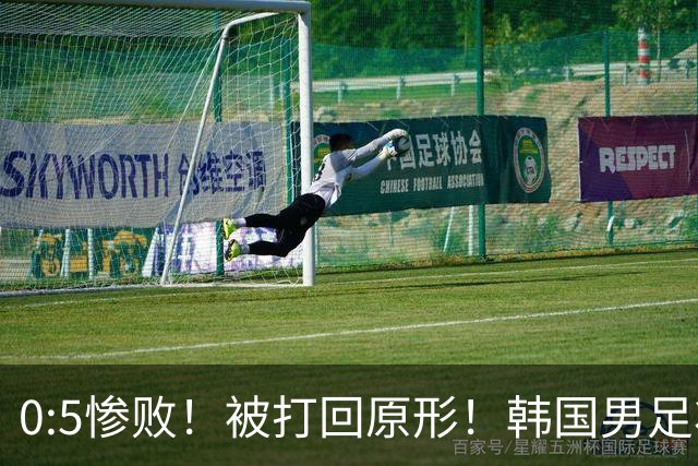 0:5惨败！被打回原形！韩国男足状态低迷被打爆，太极虎变成纸老虎