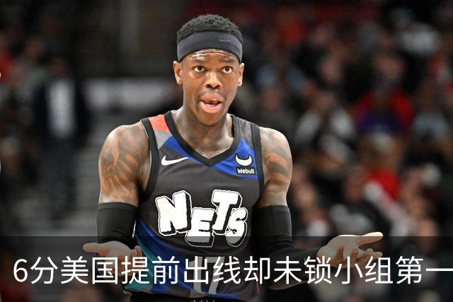 6分美国提前出线却未锁小组第一 极端情况下有可能第三