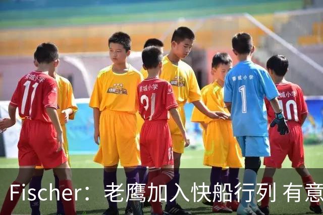Fischer：老鹰加入快船行列 有意通过先签后换得到沃特森
